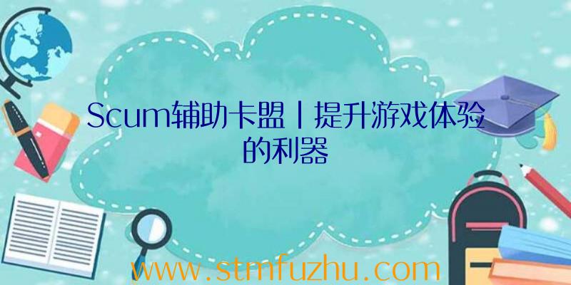 Scum辅助卡盟|提升游戏体验的利器